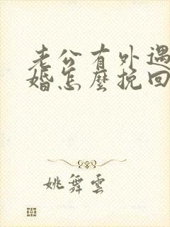 老公有外遇想离婚怎么挽回