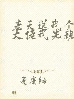 老天送我个帅气大佬我先亲为敬免费阅读