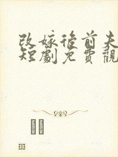 改嫁后前夫慌了短剧免费观看