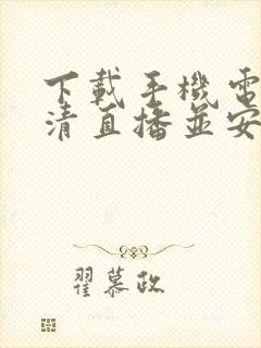 下载手机电视高清直播并安装