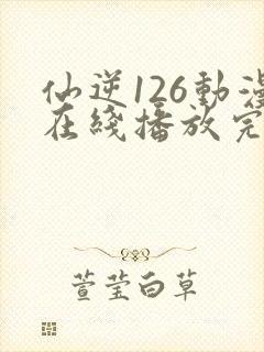 仙逆126动漫在线播放完整版高清