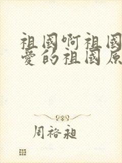 祖国啊祖国我亲爱的祖国原文