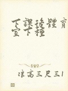 下课后体育器材室下种