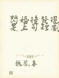 闪婚后发现老公是上司短剧