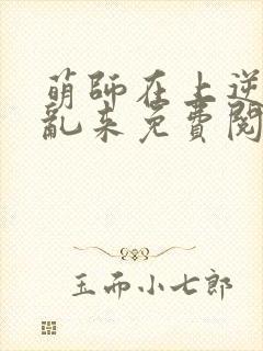 萌师在上逆徒别乱来免费阅读