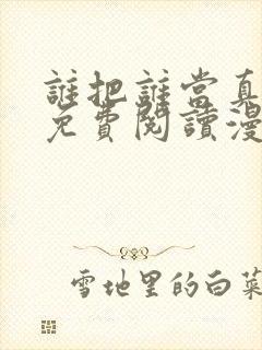 谁把谁当真漫画免费阅读漫画