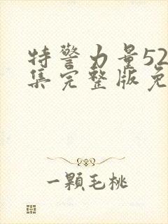 特警力量52全集完整版免费观看