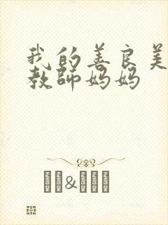 我的善良美艳的教师妈妈