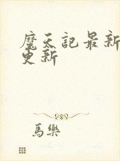 魔天记最新章节更新