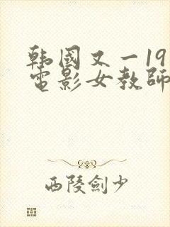 韩国又一19禁电影女教师
