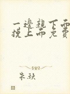 一边亲下面一边摸上面免费视频