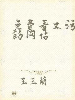 免费看又污又黄的网站