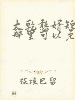 大乾憨婿短剧在哪里可以免费看