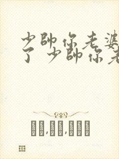 少帅你老婆又跑了 少帅你老婆又跑了