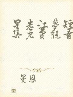 星光江梦短剧全集免费观看