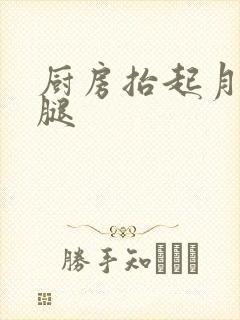 厨房抬起月月的腿