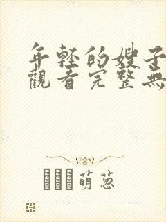 年轻的嫂子免费观看完整无缺