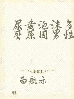 尿黄泡沫多是什么原因男性