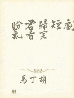 盼君归短剧一口气看完