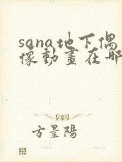 sana地下偶像动画在哪看完整版免费