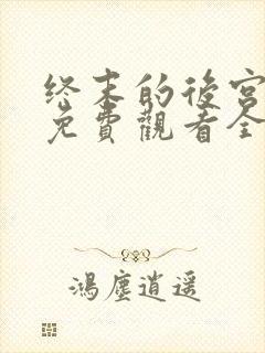 终末的后宫真人免费观看全集完整版