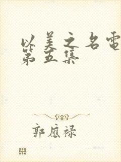 以美之名电视剧第五集