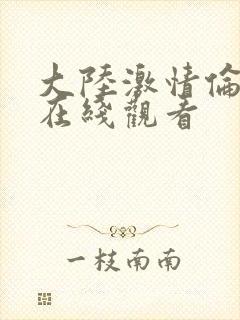 大陆激情伦理片在线观看