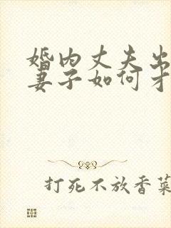 婚内丈夫出轨了妻子如何才能挽回