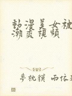 动漫美女被到高潮爽视频封面