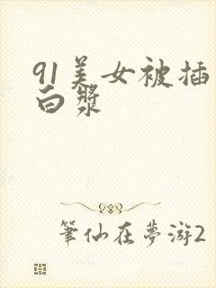 91美女被插出白浆