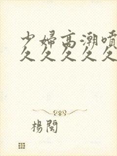 少妇高潮喷水久久久久久久封面