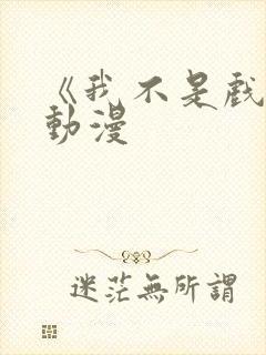 《我不是戏神》动漫