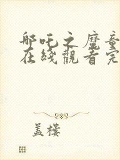 哪吒之魔童降世在线观看完整版下载