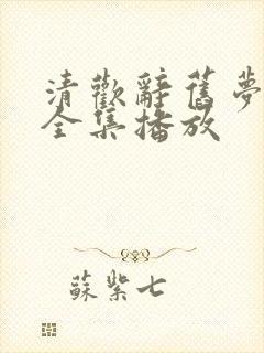 清欢辞旧梦短剧全集播放