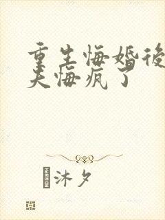 重生悔婚后未婚夫悔疯了