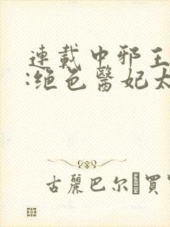 连载中邪王独宠:绝色医妃太逆天封面