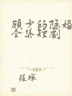 顾少的隐婚罪妻全集短剧