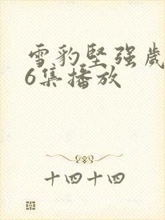 雪豹坚强岁月46集播放