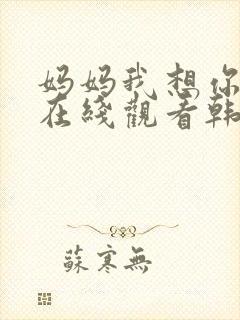 妈妈我想你高清在线观看韩剧