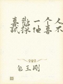 喜欢一个人怎么试探他喜不喜欢你