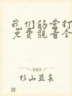 我们的当打之年免费观看全集高清