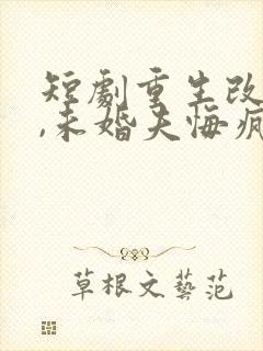 短剧重生改嫁后,未婚夫悔疯了封面