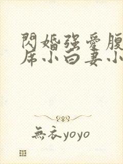 闪婚强爱腹黑首席小白妻小说