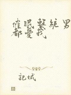 催眠系统男神们都爱我