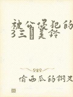 被公侵犯的人妻3三舩美铃