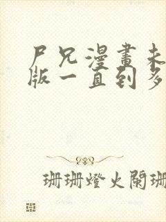 尸兄漫画未删减版一直到多少集