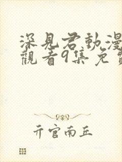 深见君动漫在线观看9集免费高清