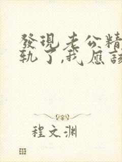 发现老公精神出轨了,我应该怎么办