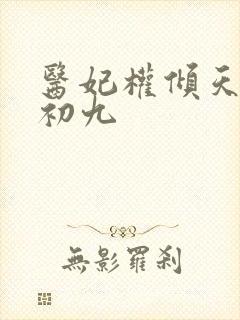 医妃权倾天下林初九