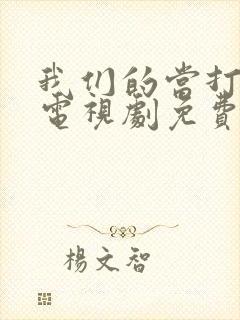 我们的当打之年电视剧免费观看全集高清